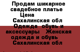 Продам шикарное свадебное платье › Цена ­ 48 000 - Сахалинская обл. Одежда, обувь и аксессуары » Женская одежда и обувь   . Сахалинская обл.